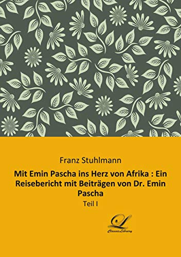 Mit Emin Pascha ins Herz von Afrika : Ein Reisebericht mit Beiträgen von Dr. Emin Pascha: Teil I