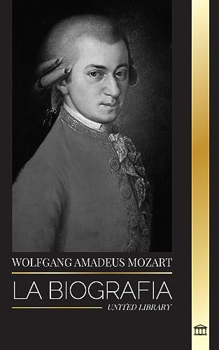 Wolfgang Amadeus Mozart: La biografía del compositor y genio musical más influyente del periodo clásico y sus sinfonías intemporales (Artistas)