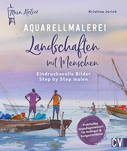Mein Atelier Aquarellmalerei – Landschaften mit Menschen: Eindrucksvolle Bilder Step by Step malen. Malen Sie eindrucksvolle Watercolor Landschaften mit Menschen als Fokuspunkt