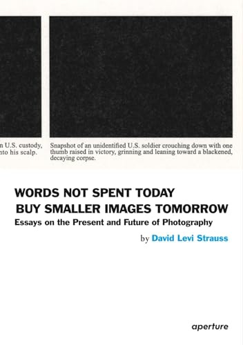 Words Not Spent Today Buy Smaller Images Tomorrow: Essays on the Present and Future of Photography (Aperture, 10-4)