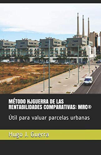 MÉTODO HJGUERRA DE LAS RENTABILIDADES COMPARATIVAS: MRC®: PROPUESTAS PARA MEJORES VALUACIONES PROFESIONALES