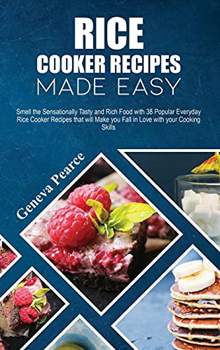 Rice Cooker Recipes Made Easy: Smell the Sensationally Tasty and Rich Food with 38 Popular Everyday Rice Cooker Recipes that will Make you Fall in Love with your Cooking Skills