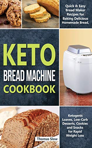 Keto Bread Machine Cookbook: Quick & Easy Bread Maker Recipes for Baking Delicious Homemade Bread, Ketogenic Loaves, Low-Carb Desserts, Cookies and Snacks for Rapid Weight Loss