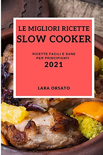Le Migliori Ricette Slow Cooker 2021 (Best Slow Cooker Recipes 2021 Italian Edition): Ricette Facili E Sane Per Principianti