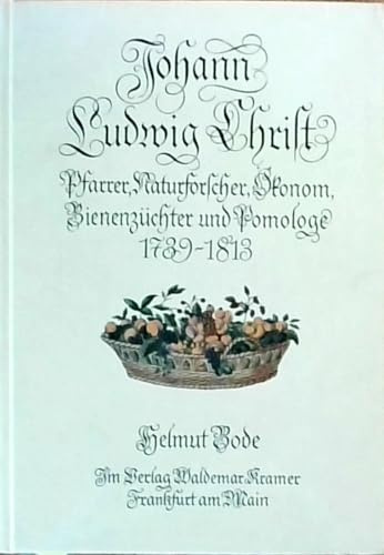 Johann Ludwig Christ. Pfarrer, Naturforscher, Ökonom, Bienenzüchter und Pomologe 1739-1813