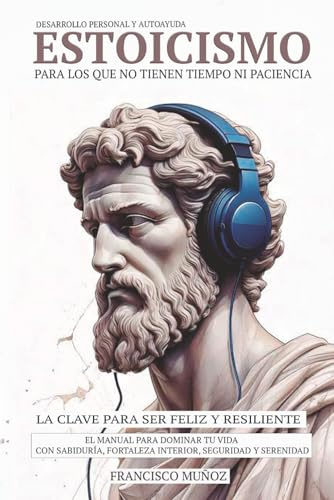 ESTOICISMO - EL MANUAL PARA DOMINAR TU VIDA CON SABIDURÍA, FORTALEZA INTERIOR, SEGURIDAD Y SERENIDAD.: LA CLAVE PARA SER FELIZ Y RESILIENTE- PARA LOS ... PACIENCIA- DESARROLLO PERSONAL Y AUTOAYUDA.