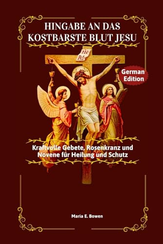 HINGABE AN DAS KOSTBARSTE LUT JESU: Kraftvolle Gebete, Rosenkranz und Novene für Heilung und Schutz