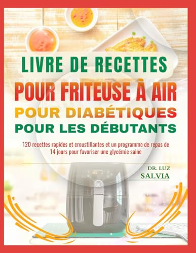 LIVRE DE RECETTES POUR FRITEUSE À AIR POUR DIABÉTIQUES POUR LES DÉBUTANTS: 120 recettes rapides et croustillantes et un programme de repas de 14 jours pour favoriser une glycémie saine
