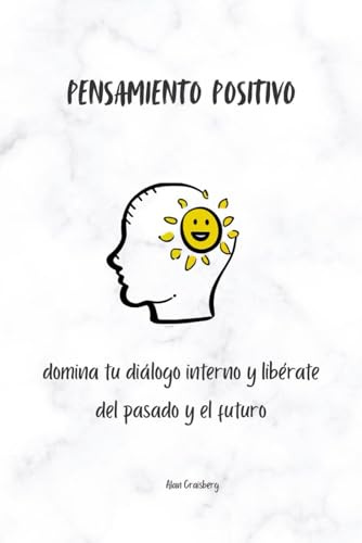 Pensamiento Positivo: domina tu diálogo interno y libérate del pasado y el futuro