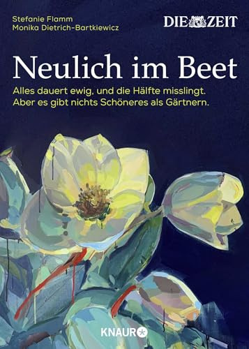 Neulich im Beet: Alles dauert ewig, und die Hälfte misslingt. Aber es gibt nichts Schöneres als Gärtnern | Das Buch zur ZEIT-Kolumne »Auf dem Boden der Tatsachen«