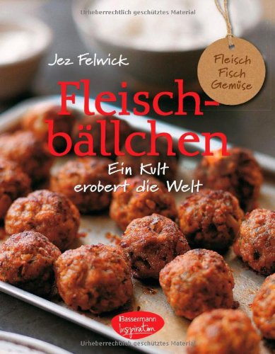 Fleischbällchen: (Fleisch-, Fisch- und vegetarische Bällchen mit Saucen und Beilagen): Fleisch. Fisch. Gemüse. Ein Kult erobert die Welt
