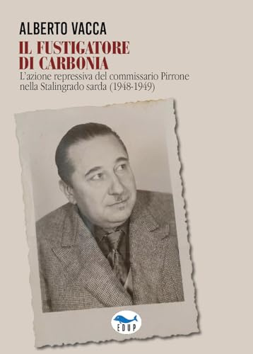 Il fustigatore di Carbonia. L'azione repressiva del commissario Pirrone nella Stalingrado sarda (1948-1949)
