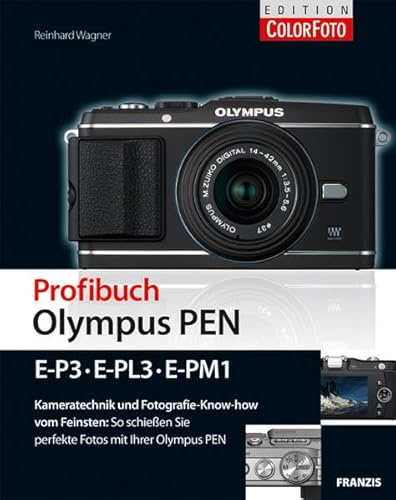 Profibuch Olympus PEN (E-P3, E-PL3, E-PM1): E-P3, E-PL3, E-PM1. Kameratechnik und Fotografie-Know-how vom Feinsten: So schießen Sie perfekte Fotos mit Ihrer Olympus PEN