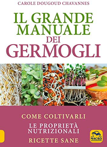 Il grande manuale dei germogli. Come coltivarli. Le proprietà nutrizionali. Ricette sane