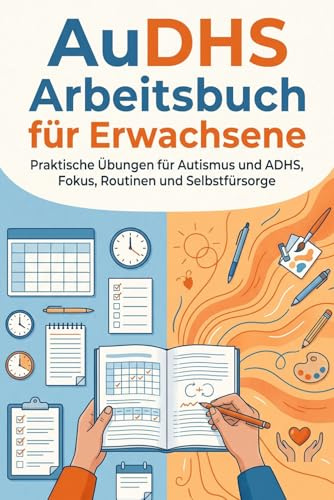 AuDHS Arbeitsbuch für Erwachsene: Praktische Übungen für Autismus und ADHS, Fokus, Routinen und Selbstfürsorge