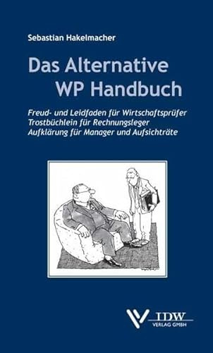 Das Alternative WP Handbuch: Freud- und Leidfaden für Wirtschaftsprüfer, Trostbüchlein für Rechnungsleger, Aufklärung für Manager und Aufsichtsräte
