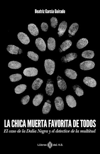 La chica muerta favorita de todos: El caso de la Dalia Negra y el detective de la multitud (NO FICCION)