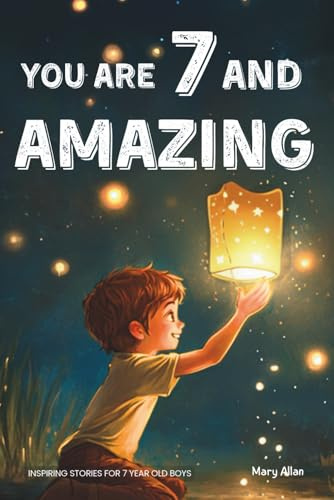 You Are 7 And Amazing! Inspiring Stories For 7 Year Old Boys: 15 Motivating Tales About Bravery, Self-Confidence, Friendships and Adventure
