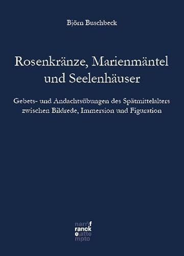 Rosenkränze, Marienmäntel, Seelenhäuser: Gebets- und Andachtsübungen des Spätmittelalters zwischen Bildrede, Immersion und Figuration (Bibliotheca Germanica)