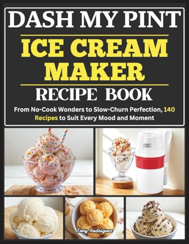 Dash My Pint Ice Cream Maker Recipe Book: From No-Cook Wonders to Slow-Churn Perfection, 140 Recipes to Suit Every Mood and Moment