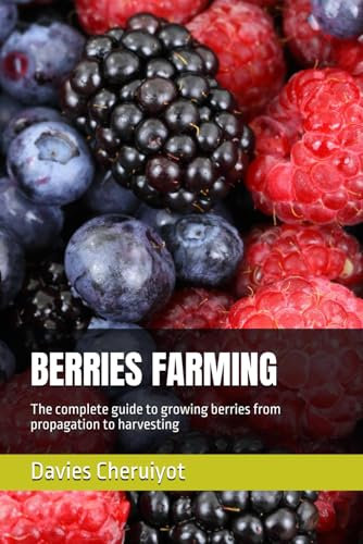 BERRIES FARMING: The complete guide to growing berries from propagation to harvesting (Fruits farming)