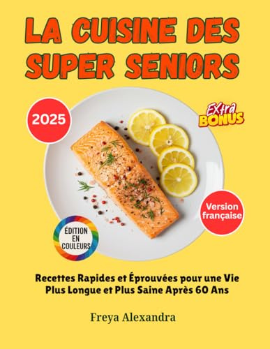 La Cuisine des Super Seniors: Recettes Rapides et Éprouvées pour une Vie Plus Longue et Plus Saine Après 60 Ans