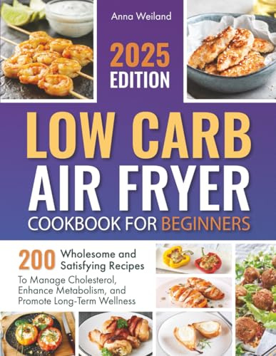 Low Carb Air Fryer Cookbook for Beginners: 200 Wholesome and Satisfying Recipes to Manage Cholesterol, Enhance Metabolism, and Promote Long-Term Wellness