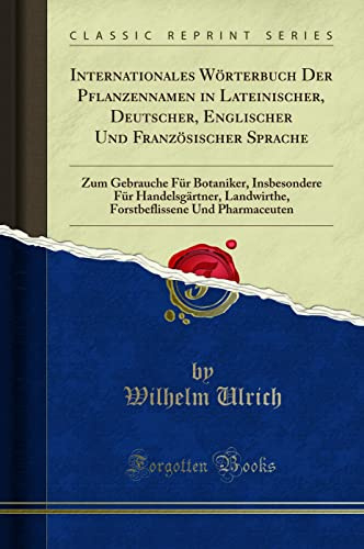 Internationales Wörterbuch Der Pflanzennamen in Lateinischer, Deutscher, Englischer Und Französischer Sprache (Classic Reprint): Zum Gebrauche Für ... Und Pharmaceuten (Classic Reprint)
