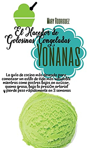 El Hacedor de Golosinas Congeladas Yonanas: La guía de cocina más deseada para comenzar un estilo de vida más saludable mientras come postres bajos en ... y pierde peso rápidamente en 3 semanas