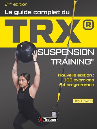 Le Guide complet du TRX suspension training - 2nde Édition: Nouvelle édition : 100 exercices, 64 programmes