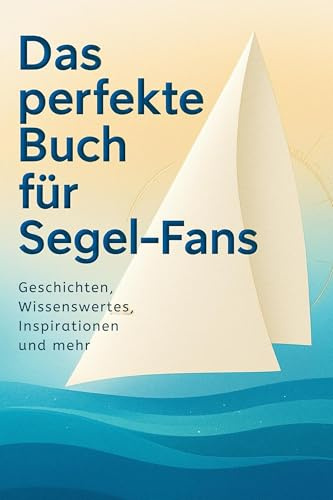 Das perfekte Buch für Segel-Fans: Geschichten, Wissenswertes, Inspirationen und mehr