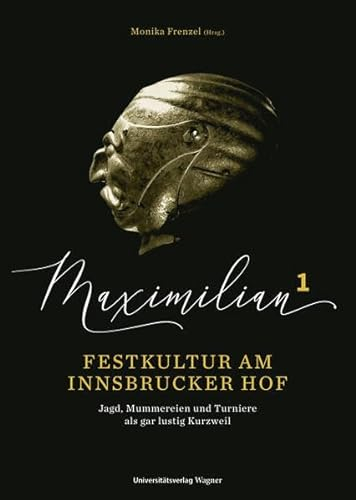 Maximilian1 - Festkultur am Innsbrucker Hof: Jagd, Mummereien und Turniere als gar lustig Kurzweil
