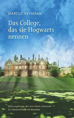 Das College, das sie Hogwarts nennen: Erfahrungsbericht über eine höhere Lehranstalt für Übersinnlichkeit und Medialität
