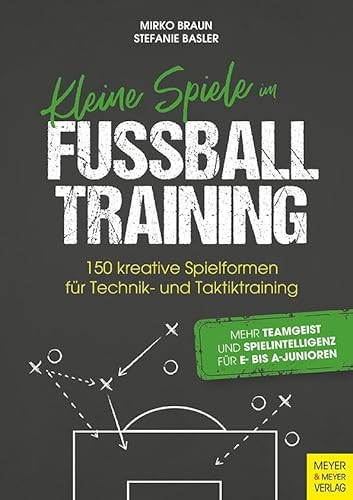 Kleine Spiele im Fußballtraining: 150 kreative Spielformen für Technik und Taktik