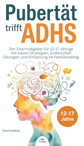 Pubertät trifft ADHS: Der Elternratgeber für 12-17 Jährige mit klaren Strategien, praktischen Übungen und Entlastung im Familienalltag