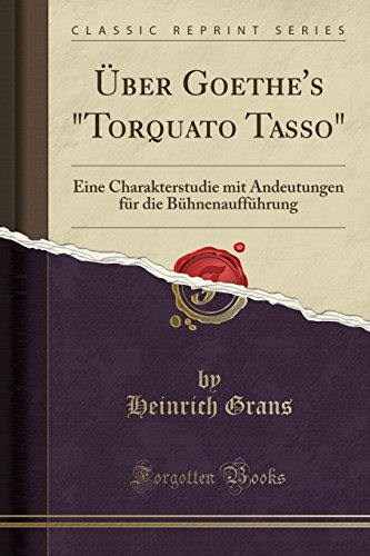 Über Goethe's torquato Tasso: Eine Charakterstudie Mit Andeutungen Für Die Bühnenaufführung (Classic Reprint)