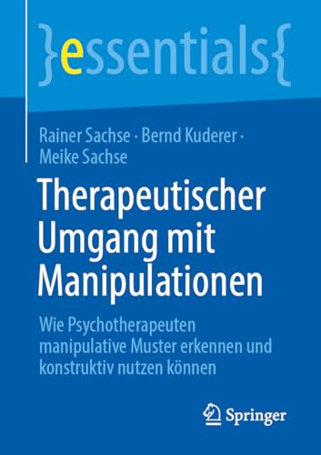 Therapeutischer Umgang mit Manipulationen: Wie Psychotherapeuten manipulative Muster erkennen und konstruktiv nutzen können (essentials)