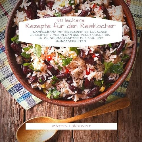 98 leckere Rezepte für den Reiskocher: Sammelband mit insgesamt 98 leckeren Gerichten / Von vegan und vegetarisch bis hin zu schmackhaften Fleisch- und Quinoagerichten