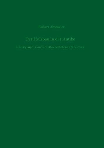 Der Holzbau in der Antike: Überlegungen zum vormittelalterlichen Holzhausbau