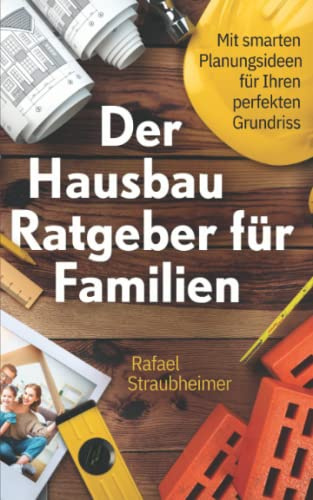 Schritt für Schritt Ihr Haus bauen - Der Hausbau Ratgeber für Familien: Mit smarten Planungsideen für Ihren perfekten Grundriss