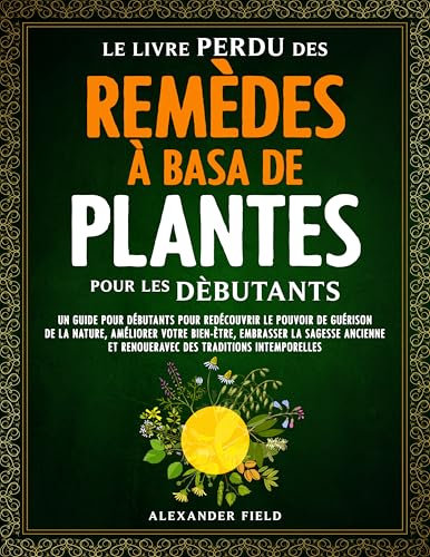 Le Livre Perdu Des Remèdes à Basa De Plantes Pour Les Dèbutants: Un Guide pour Débutants pour Redécouvrir le Pouvoir de Guérison de la Nature, Améliorer Votre Bien-ètre, Embrasser la Sagesse Ancienne