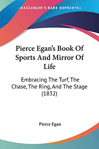 Pierce Egan's Book Of Sports And Mirror Of Life: Embracing The Turf, The Chase, The Ring, And The Stage (1832)
