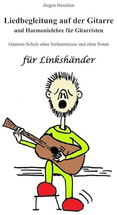 Liedbegleitung auf der Gitarre und Harmonielehre für Gitarristen für Linkshänder: Gitarrenschule ohne Vorkenntnisse und ohne Noten für Linkshänder
