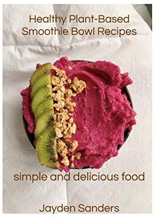 Healthy Plant- Based Smoothie Bowl Recipes: Simple and Delicious Food