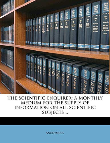 The Scientific Enquirer; A Monthly Medium for the Supply of Information on All Scientific Subjects ..