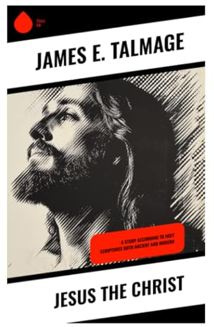 Jesus the Christ: A Study According to Holy Scriptures Both Ancient and Modern