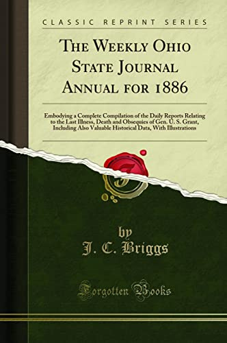 The Weekly Ohio State Journal Annual for 1886: Embodying a Complete Compilation of the Daily Reports Relating to the Last Illness, Death and Obsequies ... Data, With Illustrations (Classic Reprint)