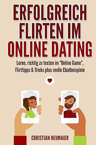 Erfolgreich Flirten im Online Dating: Lerne, richtig zu texten im Online Game Flirttipps & Tricks plus reelle Chatbeispiele