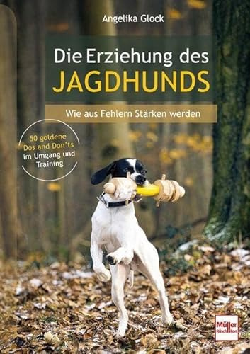 Die Erziehung des Jagdhunds - Wie aus Fehlern Stärken werden. Ratgeber zur Jagdhundeausbildung vom Welpen bis zur Brauchbarkeitsprüfung: 50 goldene Dos and Don'ts im Umgang und Training