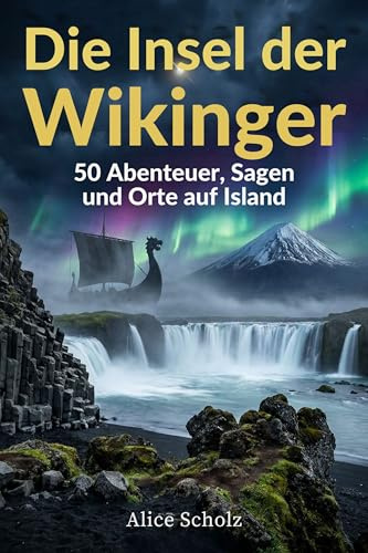 Die Insel der Wikinger: 50 Abenteuer, Sagen und Orte auf Island